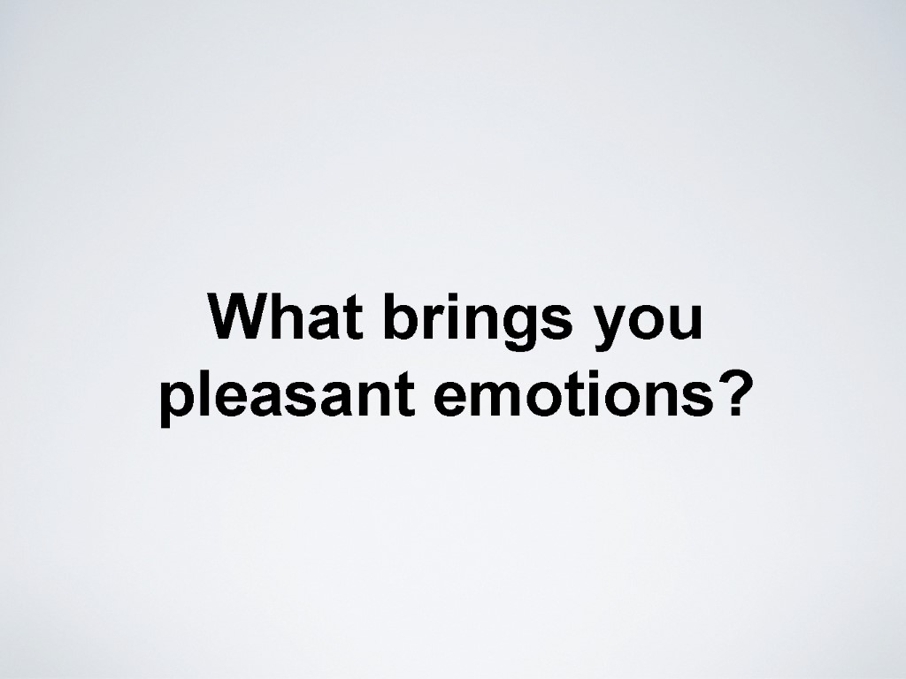 What brings you pleasant emotions?